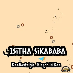 DeeNostalgic - Isitha Sikababa ft. Blaqchild Dee
