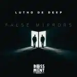 Lutho De Deep – False Mirrors EP
