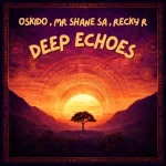 OSKIDO, Mr Shane SA & Recky-R - Deep Echoes (Extended Mix)
