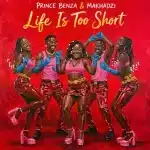 Prince Benza & Makhadzi - Life Is Too Short Prince Benza & Makhadzi - Life Is Too Short