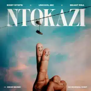 Bxby Steps, Uncool MC & Beast RSA - Ntokazi ft. Sw4e Musiik & Da Muziqal Chef