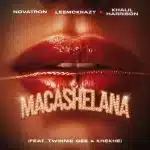 Novatron, LeeMcKrazy & Khalil Harrison - Macashelana ft. Twinnie Gee & KheKhe Novatron, LeeMcKrazy & Khalil Harrison - Macashelana ft. Twinnie Gee & KheKhe